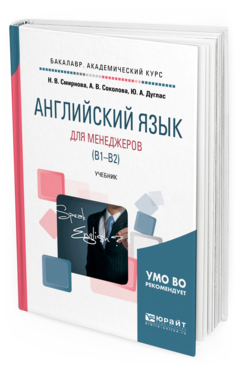 Обложка книги АНГЛИЙСКИЙ ЯЗЫК ДЛЯ МЕНЕДЖЕРОВ (B1-B2) Смирнова Н. В., Соколова А. В., Дуглас Ю. А. Учебник