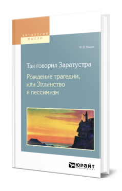 Обложка книги ТАК ГОВОРИЛ ЗАРАТУСТРА. РОЖДЕНИЕ ТРАГЕДИИ, ИЛИ ЭЛЛИНСТВО И ПЕССИМИЗМ Ницше Ф. В. ; Пер. Антоновский Ю. М. 