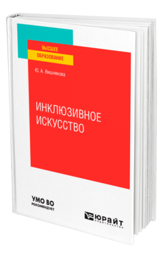 Обложка книги ИНКЛЮЗИВНОЕ ИСКУССТВО Вишнякова Ю. А. Учебное пособие