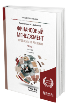 Обложка книги ФИНАНСОВЫЙ МЕНЕДЖМЕНТ: ПРОБЛЕМЫ И РЕШЕНИЯ В 2 Ч. ЧАСТЬ 1 Отв. ред. Бобылева А. З. Учебник