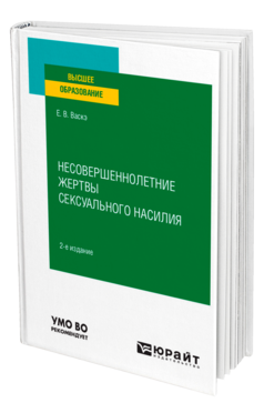 Обложка книги НЕСОВЕРШЕННОЛЕТНИЕ ЖЕРТВЫ СЕКСУАЛЬНОГО НАСИЛИЯ Васкэ Е. В. Учебное пособие