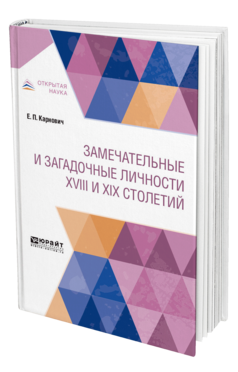 Обложка книги ЗАМЕЧАТЕЛЬНЫЕ И ЗАГАДОЧНЫЕ ЛИЧНОСТИ XVIII И XIX СТОЛЕТИЙ Карнович Е. П. 