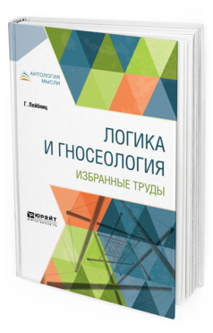 Обложка книги ЛОГИКА И ГНОСЕОЛОГИЯ. ИЗБРАННЫЕ ТРУДЫ Лейбниц Г. ; Пер. Федоров Н. А. 