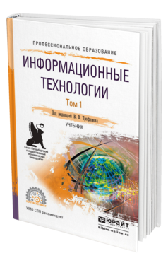 Обложка книги ИНФОРМАЦИОННЫЕ ТЕХНОЛОГИИ В 2 Т. ТОМ 1 Трофимов В. В., Ильина О. П., Кияев В. И., Трофимова Е. В. ; Под ред. Трофимова В.В. Учебник