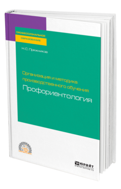 Обложка книги ОРГАНИЗАЦИЯ И МЕТОДИКА ПРОИЗВОДСТВЕННОГО ОБУЧЕНИЯ: ПРОФОРИЕНТОЛОГИЯ Пряжников Н. С. Учебное пособие