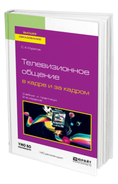 Обложка книги ТЕЛЕВИЗИОННОЕ ОБЩЕНИЕ В КАДРЕ И ЗА КАДРОМ Муратов С. А. Учебник и практикум