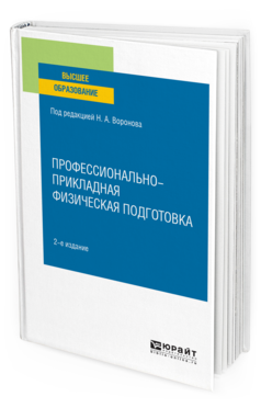 Обложка книги ПРОФЕССИОНАЛЬНО-ПРИКЛАДНАЯ ФИЗИЧЕСКАЯ ПОДГОТОВКА Воронин С. М. [и др.] ; под ред. Воронова Н.А. Учебное пособие