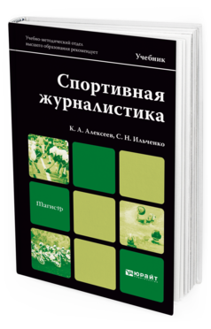 Обложка книги СПОРТИВНАЯ ЖУРНАЛИСТИКА Алексеев К.А., Ильченко С.Н. Учебник для магистров