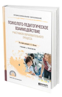 Обложка книги ПСИХОЛОГО-ПЕДАГОГИЧЕСКОЕ ВЗАИМОДЕЙСТВИЕ УЧАСТНИКОВ ОБРАЗОВАТЕЛЬНОГО ПРОЦЕССА Под общ. ред. Обухова А.С. Учебник и практикум