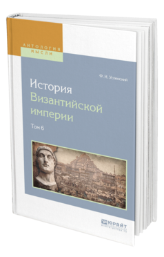 Обложка книги ИСТОРИЯ ВИЗАНТИЙСКОЙ ИМПЕРИИ В 8 Т. ТОМ 6 Успенский Ф. И. 
