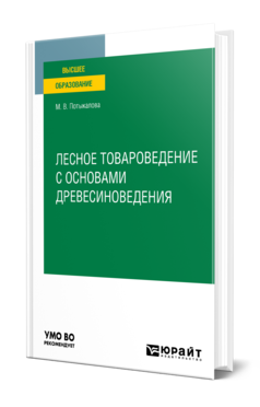 Обложка книги ЛЕСНОЕ ТОВАРОВЕДЕНИЕ С ОСНОВАМИ ДРЕВЕСИНОВЕДЕНИЯ Потыкалова М. В. Учебное пособие