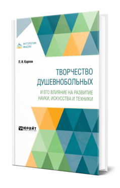 Обложка книги ТВОРЧЕСТВО ДУШЕВНОБОЛЬНЫХ И ЕГО ВЛИЯНИЕ НА РАЗВИТИЕ НАУКИ, ИСКУССТВА И ТЕХНИКИ Карпов П. И. 