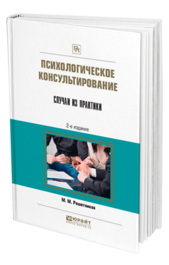 Обложка книги ПСИХОЛОГИЧЕСКОЕ КОНСУЛЬТИРОВАНИЕ. СЛУЧАИ ИЗ ПРАКТИКИ Решетников М. М. Практическое пособие