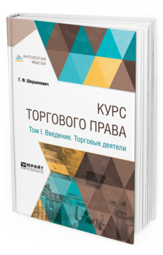Обложка книги КУРС ТОРГОВОГО ПРАВА В 4 Т. ТОМ 1. ВВЕДЕНИЕ. ТОРГОВЫЕ ДЕЯТЕЛИ Шершеневич Г. Ф. 