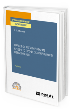 Обложка книги ПРАВОВОЕ РЕГУЛИРОВАНИЕ СРЕДНЕГО ПРОФЕССИОНАЛЬНОГО ОБРАЗОВАНИЯ Матвеев В. Ю. Учебник