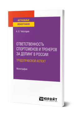 Обложка книги ОТВЕТСТВЕННОСТЬ СПОРТСМЕНОВ И ТРЕНЕРОВ ЗА ДОПИНГ В РОССИИ: ТРУДОПРАВОВОЙ АСПЕКТ Чеботарев А. В. Монография