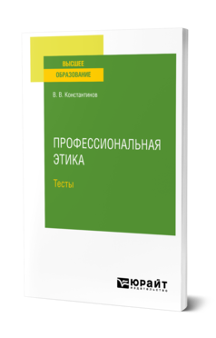 Обложка книги ПРОФЕССИОНАЛЬНАЯ ЭТИКА. ТЕСТЫ Константинов В. В. Учебное пособие