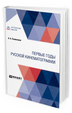 Обложка книги ПЕРВЫЕ ГОДЫ РУССКОЙ КИНЕМАТОГРАФИИ Ханжонков А. А. ; под науч. ред. Вишневского В., Под ред. Росоловской В.С. 