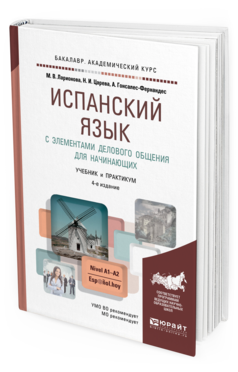 Обложка книги ИСПАНСКИЙ ЯЗЫК С ЭЛЕМЕНТАМИ ДЕЛОВОГО ОБЩЕНИЯ ДЛЯ НАЧИНАЮЩИХ Ларионова М.В., Царева Н.И., Гонсалес-Фернандес А. Учебник и практикум