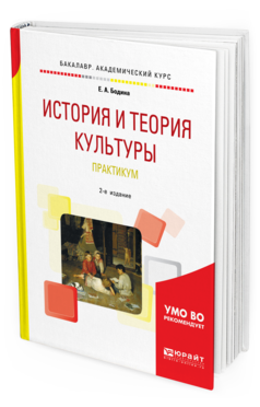 Обложка книги ИСТОРИЯ И ТЕОРИЯ КУЛЬТУРЫ. ПРАКТИКУМ Бодина Е. А. Учебное пособие