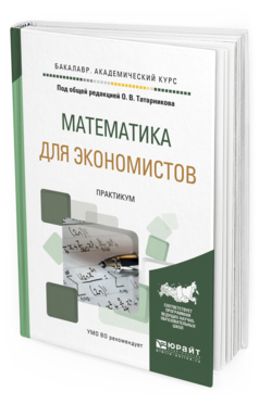 Обложка книги МАТЕМАТИКА ДЛЯ ЭКОНОМИСТОВ. ПРАКТИКУМ Татарников О.В. - отв. ред. Учебное пособие