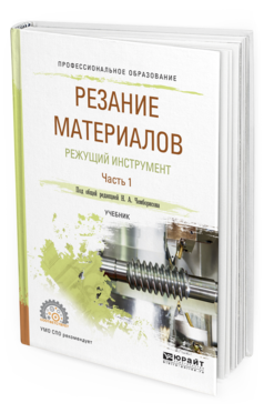 Обложка книги РЕЗАНИЕ МАТЕРИАЛОВ. РЕЖУЩИЙ ИНСТРУМЕНТ В 2 Ч. ЧАСТЬ 1 Под общ. ред. Чемборисова Н.А. Учебник