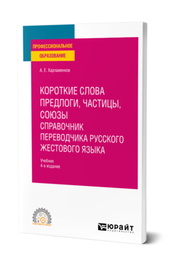 Обложка книги КОРОТКИЕ СЛОВА: ПРЕДЛОГИ, ЧАСТИЦЫ, СОЮЗЫ. СПРАВОЧНИК ПЕРЕВОДЧИКА РУССКОГО ЖЕСТОВОГО ЯЗЫКА Харламенков А. Е. Учебник