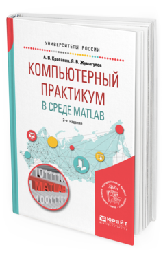 Обложка книги КОМПЬЮТЕРНЫЙ ПРАКТИКУМ В СРЕДЕ MATLAB Красавин А. В., Жумагулов Я. В. Учебное пособие
