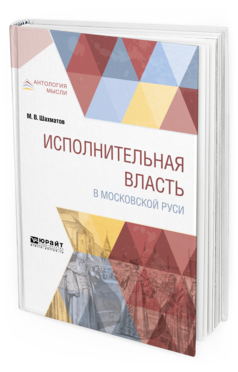 Обложка книги ИСПОЛНИТЕЛЬНАЯ ВЛАСТЬ В МОСКОВСКОЙ РУСИ Шахматов М. В. 
