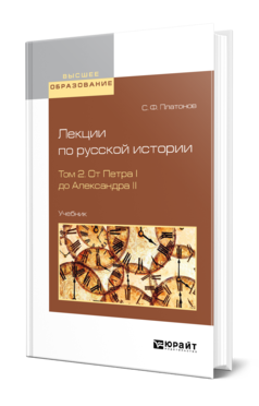 Обложка книги ЛЕКЦИИ ПО РУССКОЙ ИСТОРИИ В 2 Т. ТОМ 2. ОТ ПЕТРА I ДО АЛЕКСАНДРА II Платонов С. Ф. Учебник