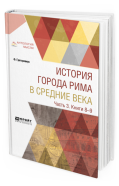 Обложка книги ИСТОРИЯ ГОРОДА РИМА В СРЕДНИЕ ВЕКА В 4 Ч. ЧАСТЬ 3. КНИГИ 8-9  Ф. Грегоровиус ; переводчики М. Литвинова, В. Линде, В. Савина. 