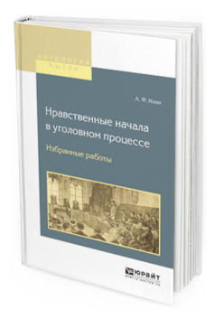 Обложка книги НРАВСТВЕННЫЕ НАЧАЛА В УГОЛОВНОМ ПРОЦЕССЕ. ИЗБРАННЫЕ РАБОТЫ Кони А.Ф. 