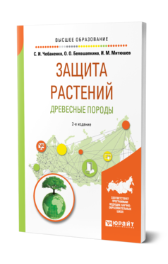 Обложка книги ЗАЩИТА РАСТЕНИЙ. ДРЕВЕСНЫЕ ПОРОДЫ Чебаненко С. И., Белошапкина О. О., Митюшев И. М. Учебное пособие