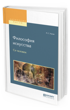 Обложка книги ФИЛОСОФИЯ ИСКУССТВА. СЕ ЧЕЛОВЕК Каган М.С. 