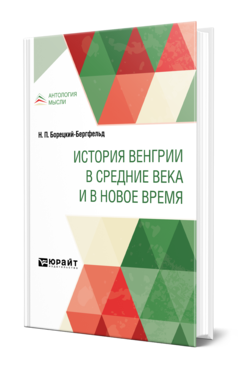 Обложка книги ИСТОРИЯ ВЕНГРИИ В СРЕДНИЕ ВЕКА И В НОВОЕ ВРЕМЯ Борецкий-Бергфельд Н. П. 