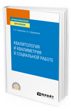 Обложка книги КВАЛИТОЛОГИЯ И КВАЛИМЕТРИЯ В СОЦИАЛЬНОЙ РАБОТЕ Гарашкина Н. В., Дружинина А. А. Учебное пособие
