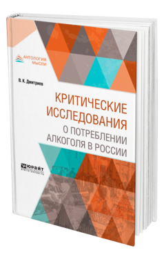 Обложка книги КРИТИЧЕСКИЕ ИССЛЕДОВАНИЯ О ПОТРЕБЛЕНИИ АЛКОГОЛЯ В РОССИИ Дмитриев В. К. 