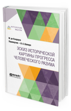 Обложка книги ЭСКИЗ ИСТОРИЧЕСКОЙ КАРТИНЫ ПРОГРЕССА ЧЕЛОВЕЧЕСКОГО РАЗУМА де Кондорсе М. ; Пер. Шапиро И. А. 