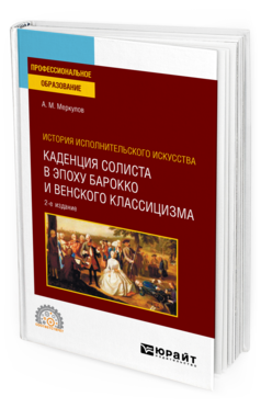 Обложка книги ИСТОРИЯ ИСПОЛНИТЕЛЬСКОГО ИСКУССТВА: КАДЕНЦИЯ СОЛИСТА В ЭПОХУ БАРОККО И ВЕНСКОГО КЛАССИЦИЗМА Меркулов А. М. Учебное пособие