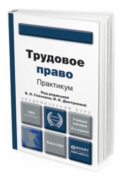 Обложка книги ТРУДОВОЕ ПРАВО. ПРАКТИКУМ Гейхман В.Л. - Отв. ред., Дмитриева И.К. - Отв. ред. Учебное пособие для вузов