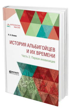 Обложка книги ИСТОРИЯ АЛЬБИГОЙЦЕВ И ИХ ВРЕМЕНИ В 2 Ч. ЧАСТЬ 2. ПЕРВАЯ ИНКВИЗИЦИЯ Осокин Н. А. 