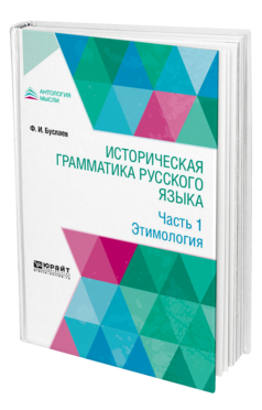 Обложка книги ИСТОРИЧЕСКАЯ ГРАММАТИКА РУССКОГО ЯЗЫКА В 2 Ч. ЧАСТЬ 1. ЭТИМОЛОГИЯ Буслаев Ф. И. 