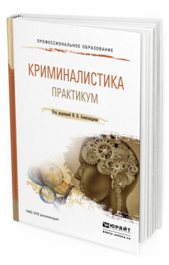 Обложка книги КРИМИНАЛИСТИКА. ПРАКТИКУМ Александров И.В. - Отв. ред. Учебное пособие