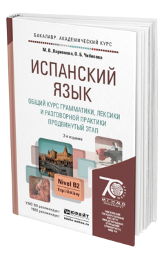 Обложка книги ИСПАНСКИЙ ЯЗЫК. ОБЩИЙ КУРС ГРАММАТИКИ, ЛЕКСИКИ И РАЗГОВОРНОЙ ПРАКТИКИ. ПРОДВИНУТЫЙ ЭТАП Ларионова М.В., Чибисова О.Б. Учебник и практикум