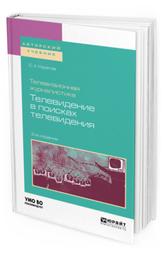 Обложка книги ТЕЛЕВИЗИОННАЯ ЖУРНАЛИСТИКА. ТЕЛЕВИДЕНИЕ В ПОИСКАХ ТЕЛЕВИДЕНИЯ Муратов С. А. Учебное пособие