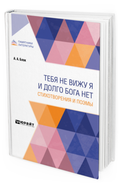 Обложка книги ТЕБЯ НЕ ВИЖУ Я И ДОЛГО БОГА НЕТ. СТИХОТВОРЕНИЯ И ПОЭМЫ Блок А. А. 