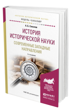 Обложка книги ИСТОРИЯ ИСТОРИЧЕСКОЙ НАУКИ. СОВРЕМЕННЫЕ ЗАПАДНЫЕ НАПРАВЛЕНИЯ Соколов А.Б. Учебное пособие