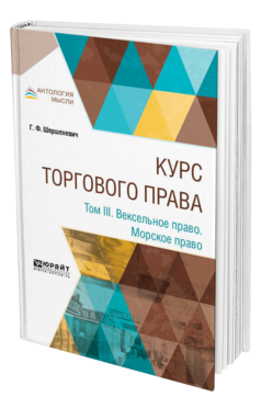 Обложка книги КУРС ТОРГОВОГО ПРАВА В 4 Т. ТОМ 3. ВЕКСЕЛЬНОЕ ПРАВО. МОРСКОЕ ПРАВО Шершеневич Г. Ф. 