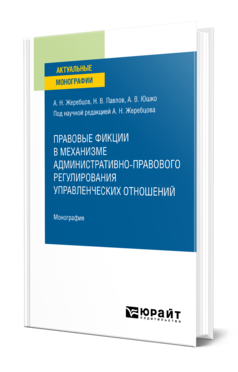 Обложка книги ПРАВОВЫЕ ФИКЦИИ В МЕХАНИЗМЕ АДМИНИСТРАТИВНО-ПРАВОВОГО РЕГУЛИРОВАНИЯ УПРАВЛЕНЧЕСКИХ ОТНОШЕНИЙ Жеребцов А. Н., Павлов Н. В., Юшко А. В. ; под науч. ред. Жеребцова А.Н. Монография