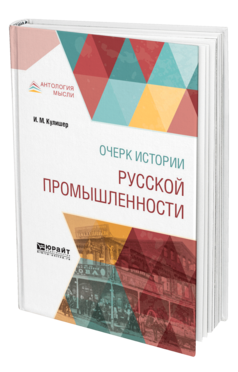 Обложка книги ОЧЕРК ИСТОРИИ РУССКОЙ ПРОМЫШЛЕННОСТИ Кулишер И. М. 